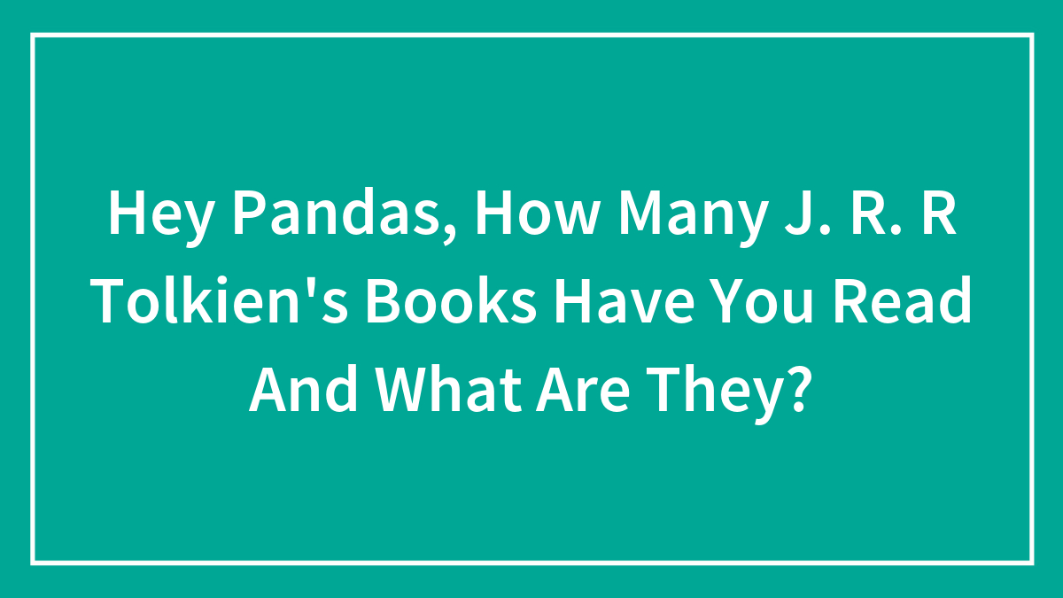 Hey Pandas, How Many J. R. R Tolkien’s Books Have You Read And What Are They?