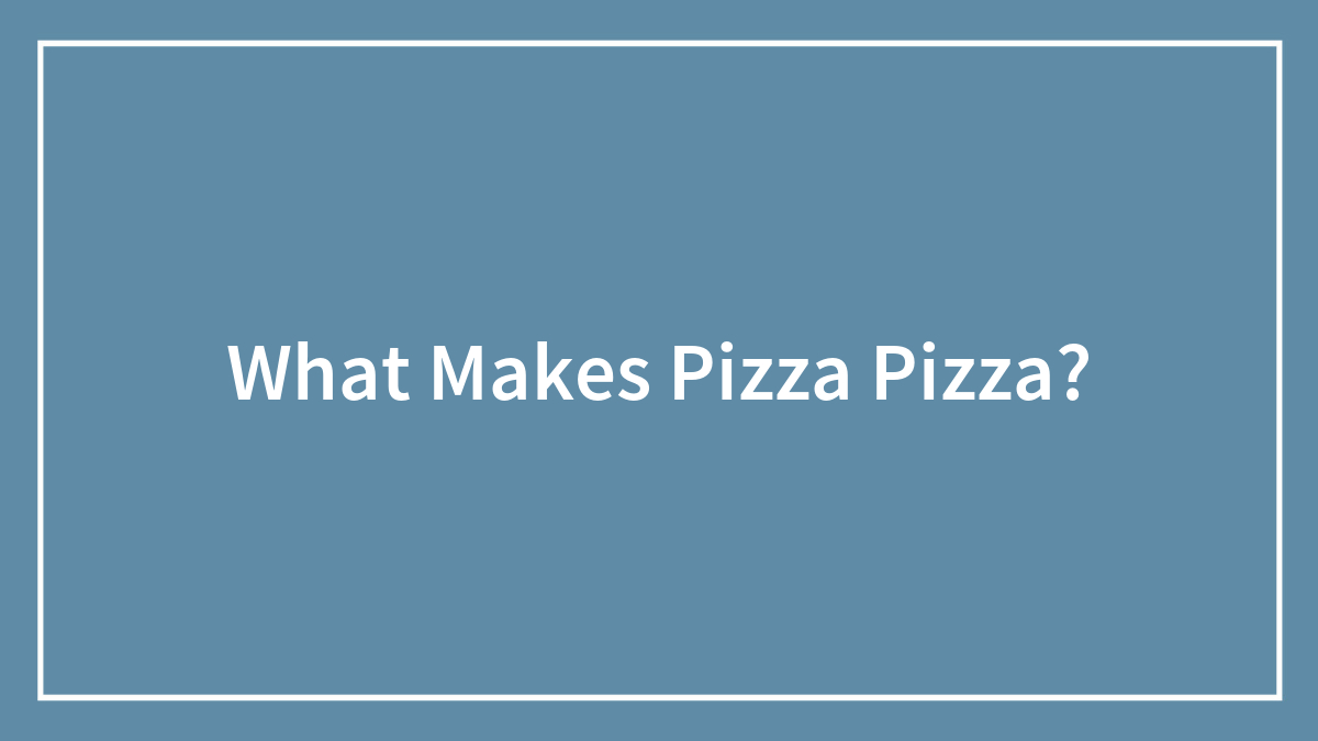 What Makes Pizza Pizza?