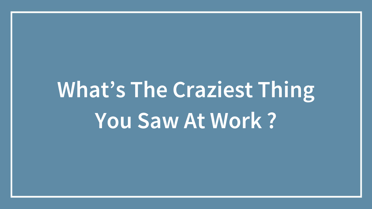 What’s The Craziest Thing You Saw At Work ?