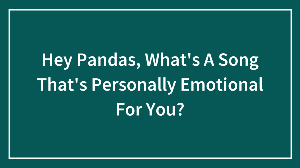 Hey Pandas, What’s A Song That’s Personally Emotional For You?