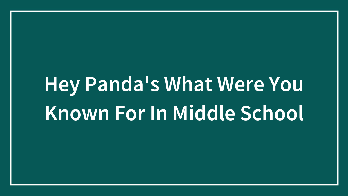 Hey Panda’s What Were You Known For In Middle School