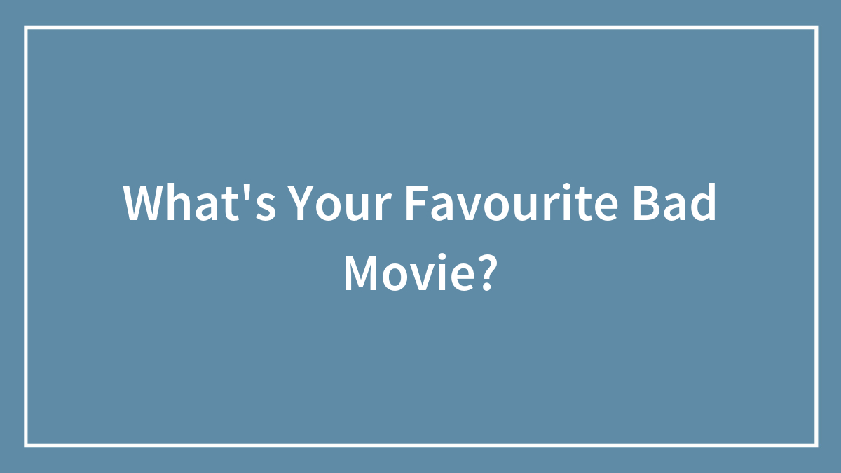 What’s Your Favourite Bad Movie?