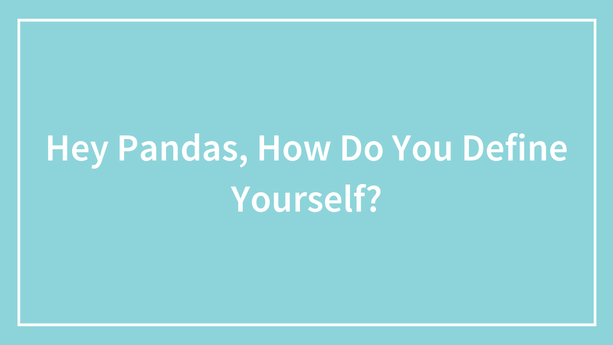 Hey Pandas, How Do You Define Yourself?
