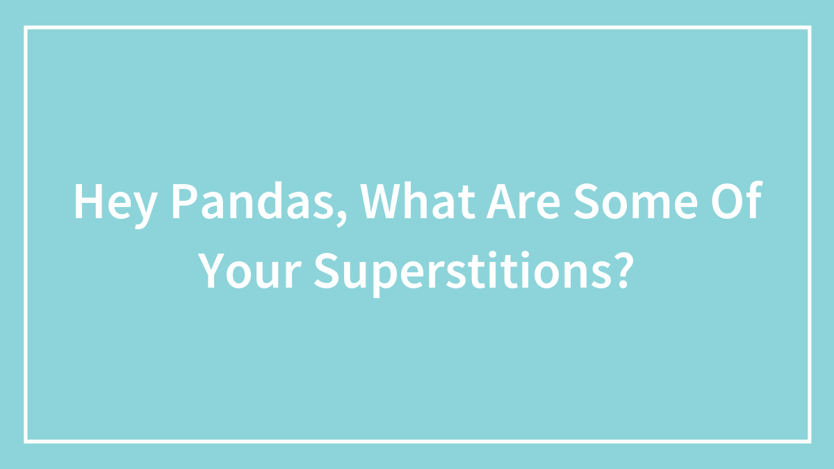Hey Pandas, What Are Some Of Your Superstitions?