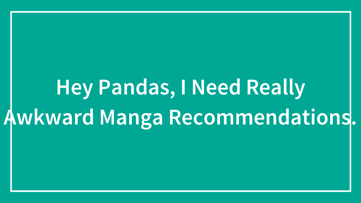 Hey Pandas, I Need Really Awkward Manga Recommendations.