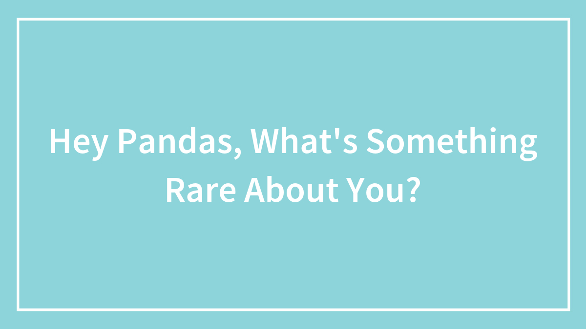 Hey Pandas, What’s Something Rare About You?