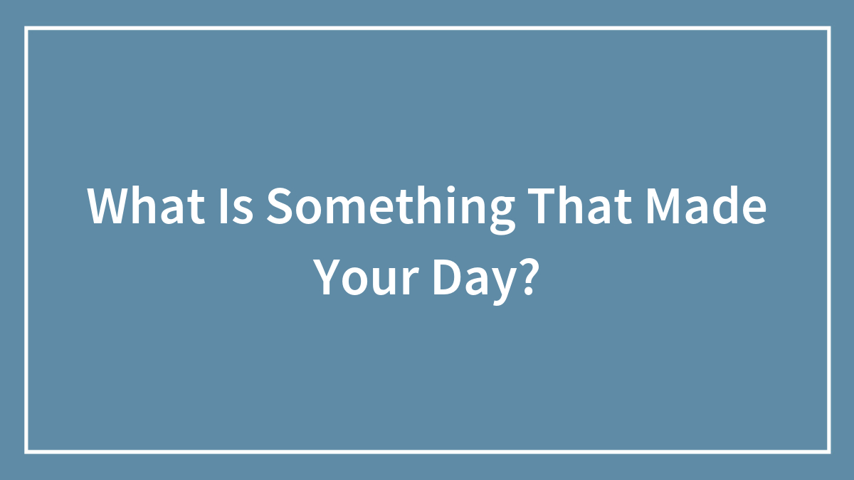 What Is Something That Made Your Day?