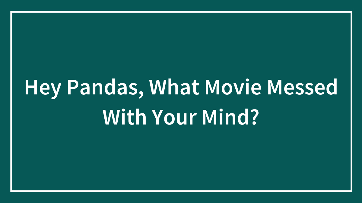 Hey Pandas, What Movie Messed With Your Mind? (Closed)
