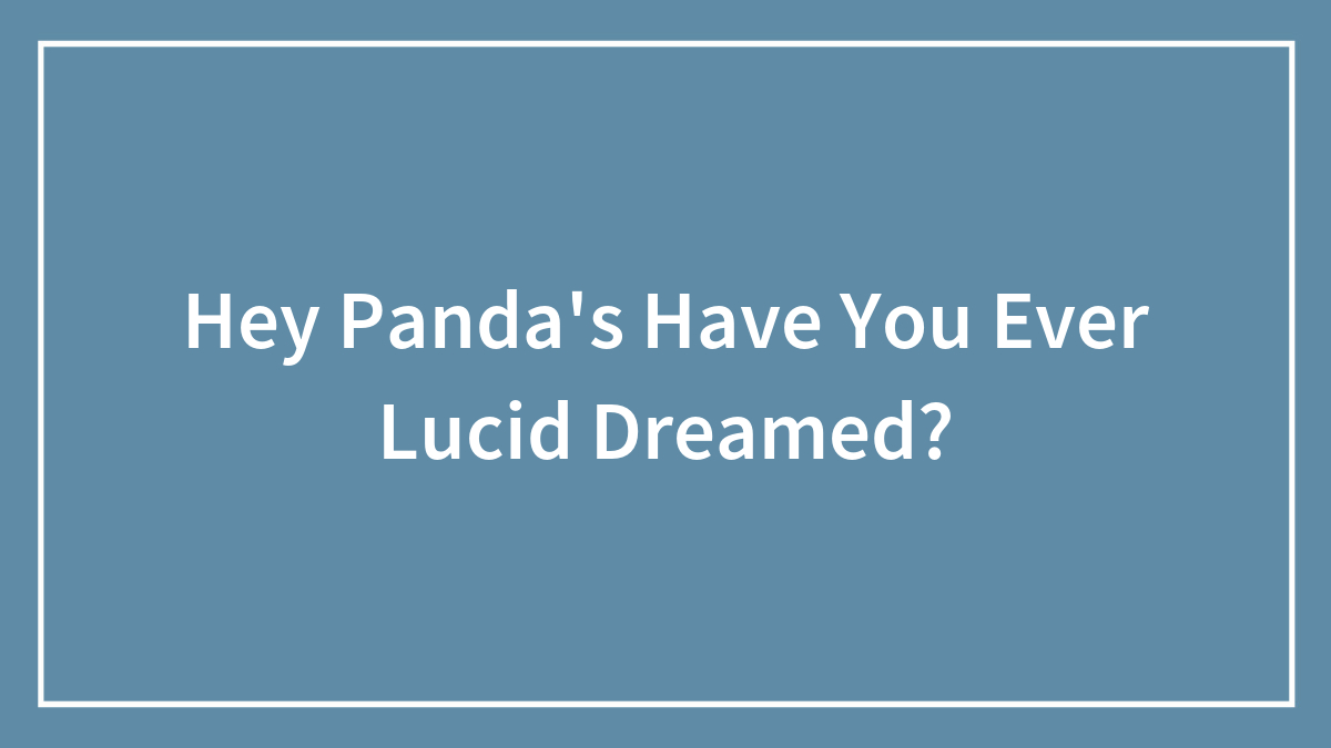 Hey Panda’s Have You Ever Lucid Dreamed?