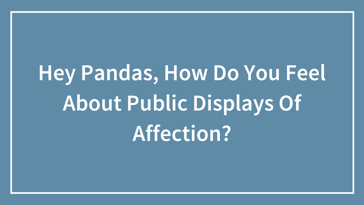 Hey Pandas, How Do You Feel About Public Displays Of Affection? (Closed)
