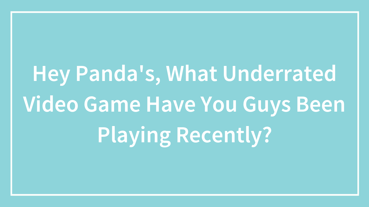 Hey Pandas, What Underrated Video Game Have You Guys Been Playing Recently?