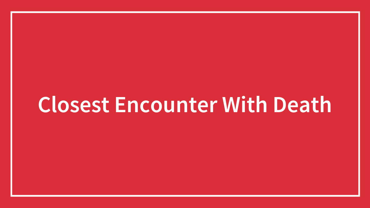 Closest Encounter With Death