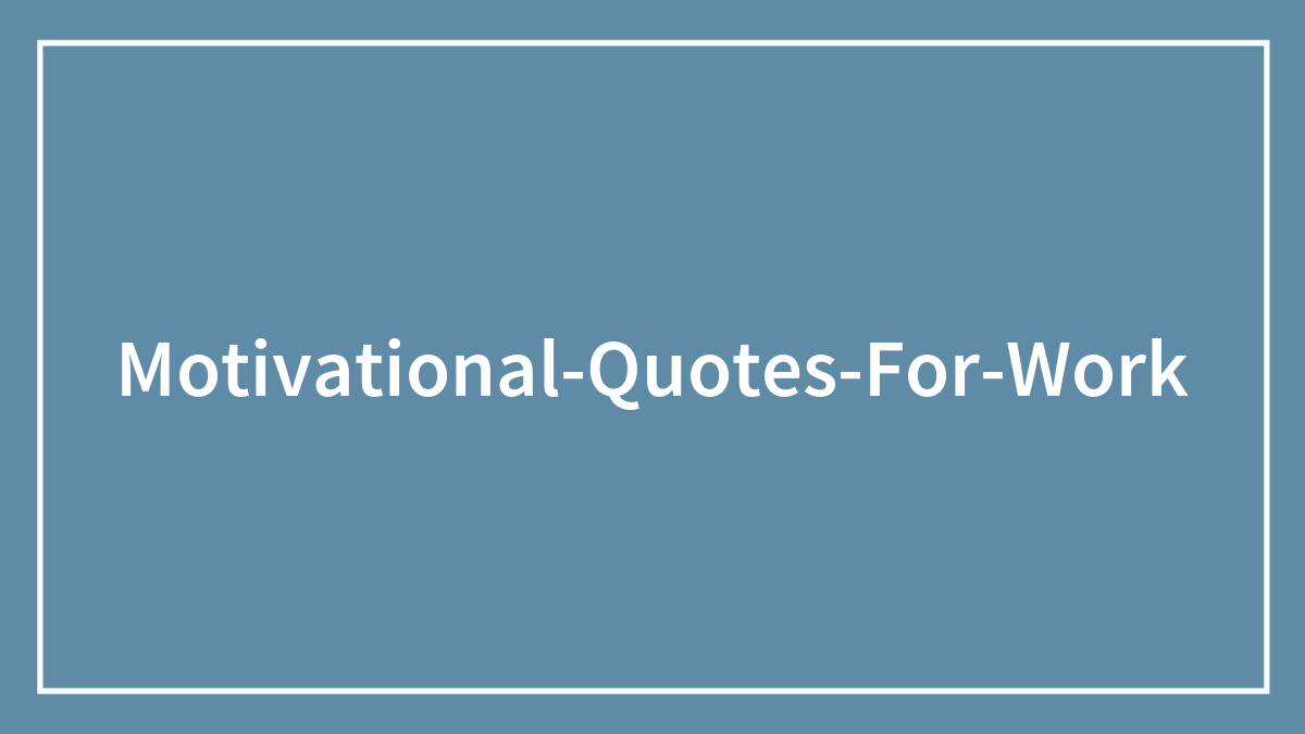 160 Motivational Quotes For Work To Get Those Projects Done