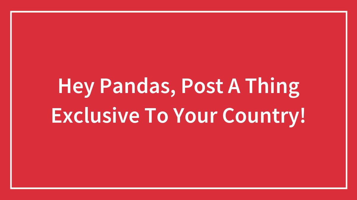 Hey Pandas, Post A Thing Exclusive To Your Country (Closed)