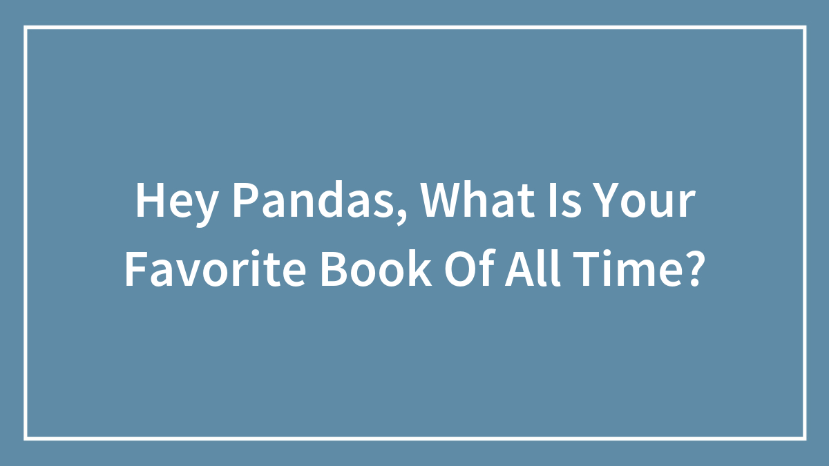 Hey Pandas, What Is Your Favorite Book Of All Time? (Closed)