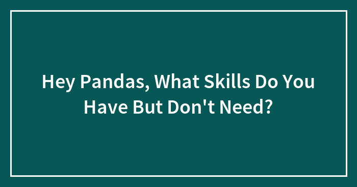 Hey Pandas, What Skills Do You Have But Don’t Need?