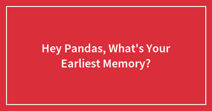 Hey Pandas, What’s Your Earliest Memory?