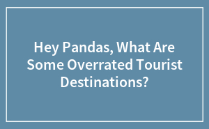 Hey Pandas, What Are Some Overrated Tourist Destinations?