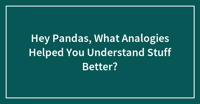 Hey Pandas, What Analogies Helped You Understand Stuff Better? (Closed)