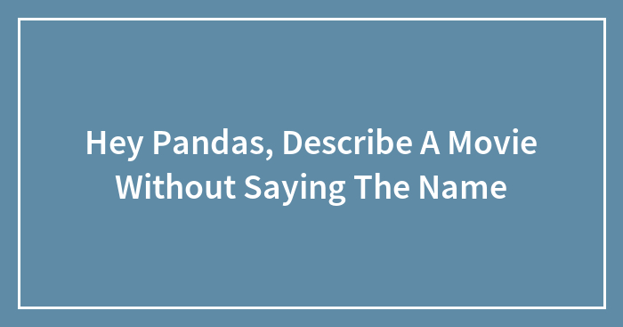Hey Pandas, Describe A Movie Without Saying The Name (Closed)