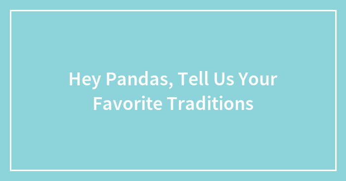 Hey Pandas, Tell Us Your Favorite Traditions