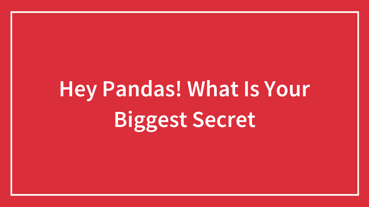 Hey Pandas! What Is Your Biggest Secret