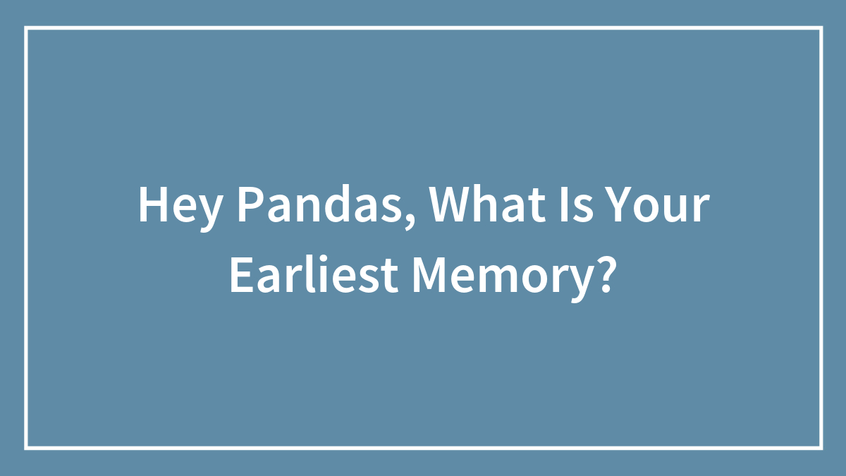 Hey Pandas, What Is Your Earliest Memory?