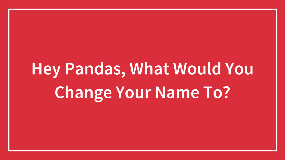 Hey Pandas, What Would You Change Your Name To?