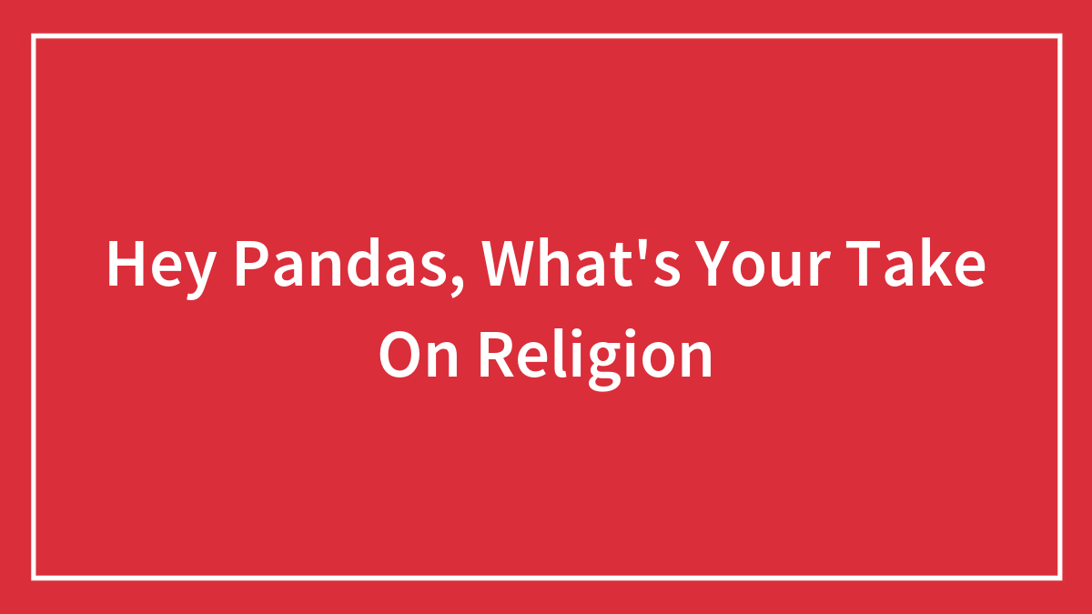 Hey Pandas, What’s Your Take On Religion