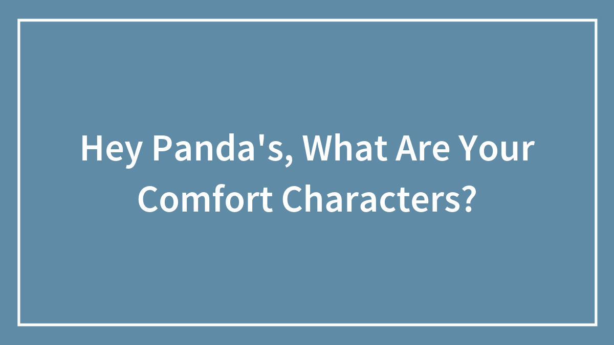 Hey Panda’s, What Are Your Comfort Characters?