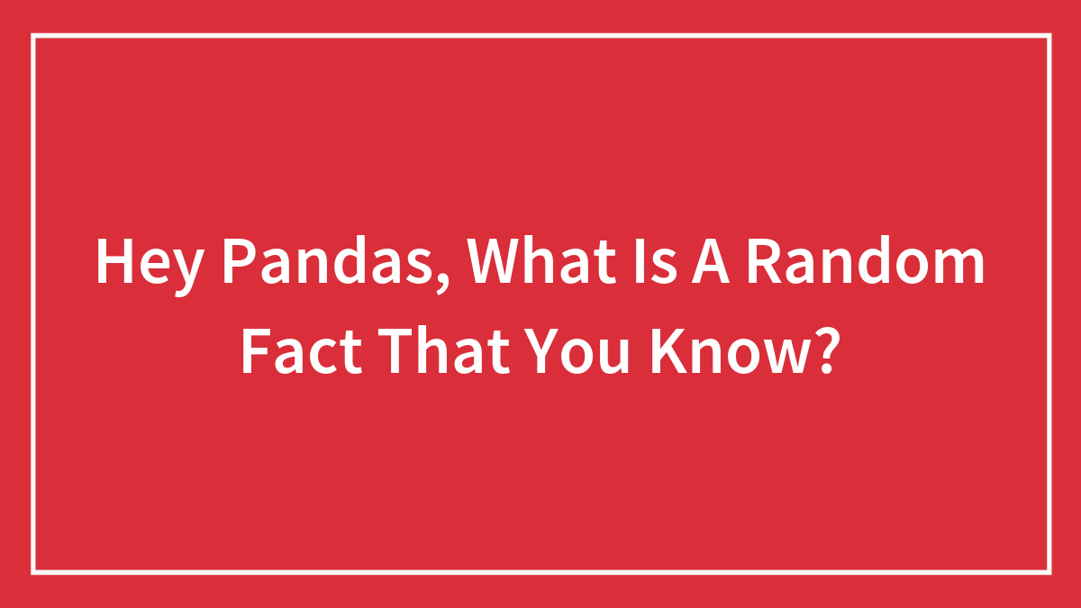 Hey Pandas, What Is A Random Fact That You Know?