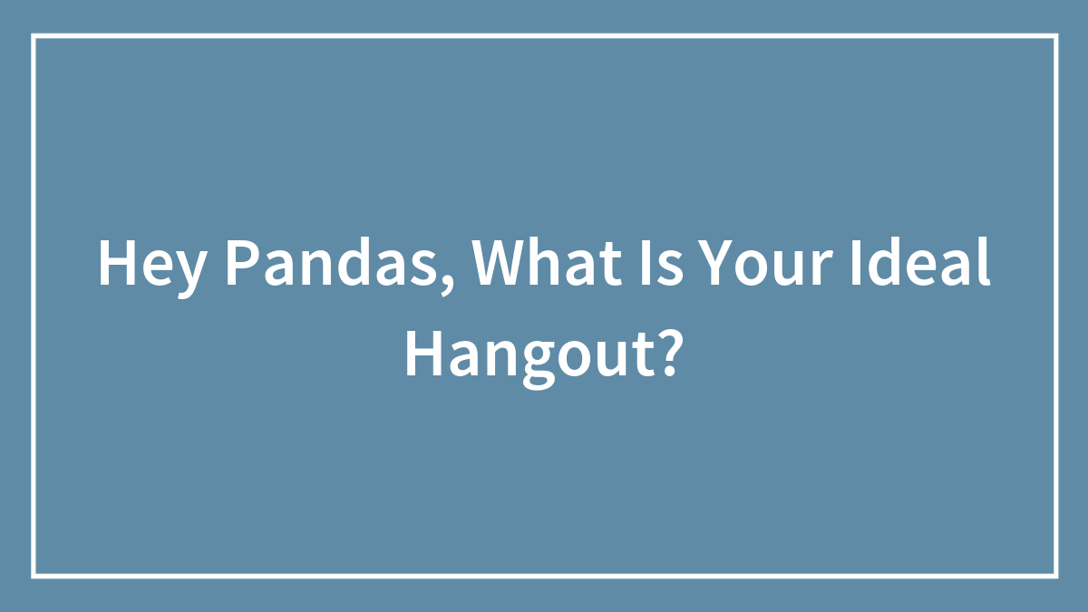 Hey Pandas, What Is Your Ideal Hangout?