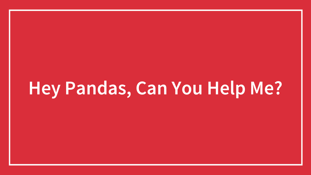 Hey Pandas, Can You Help Me?