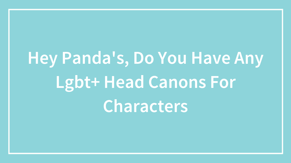 Hey Panda’s, Do You Have Any Lgbt+ Head Canons For Characters (Closed)