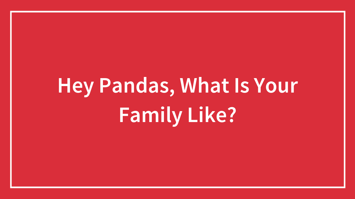 Hey Pandas, What Is Your Family Like? (Closed)