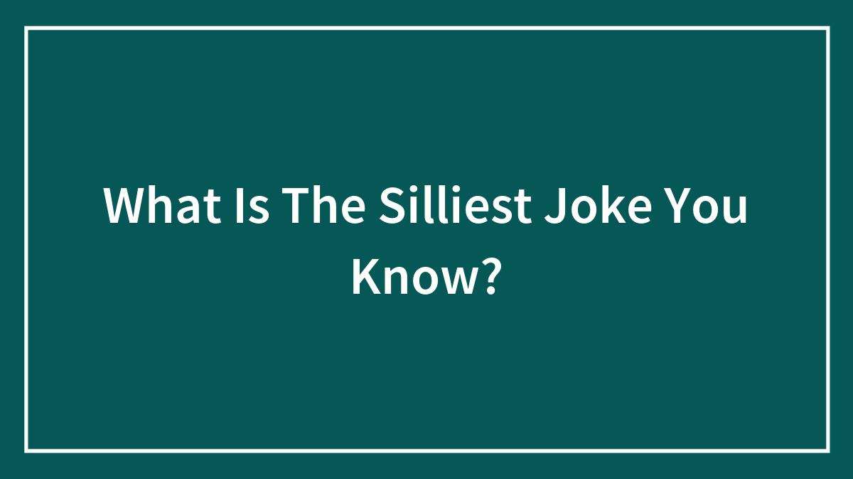 What Is The Silliest Joke You Know?