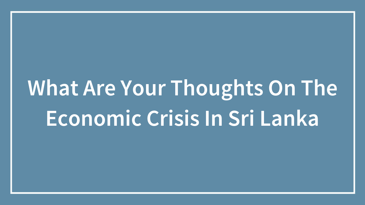 Hey Pandas, What Are Your Thoughts On The Economic Crisis In Sri Lanka?