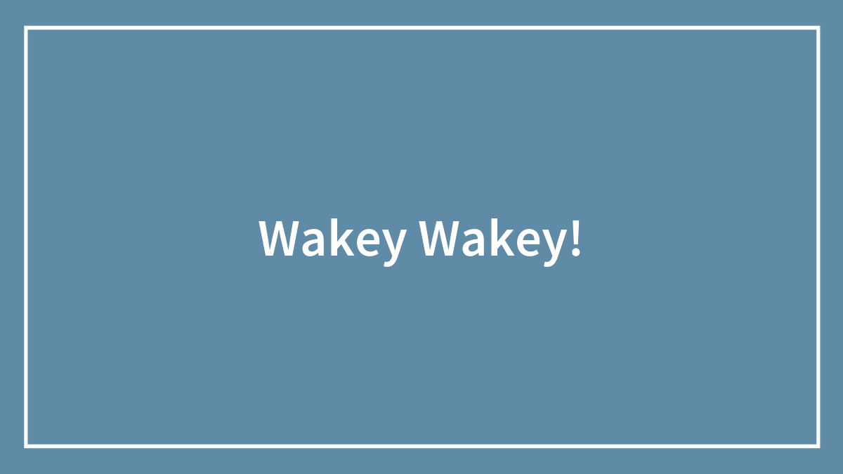 Wakey Wakey!