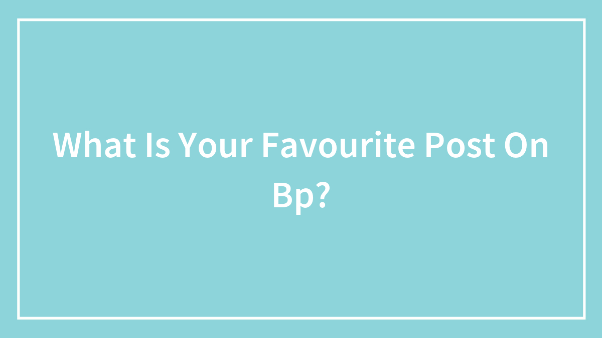 What Is Your Favourite Post On Bp?