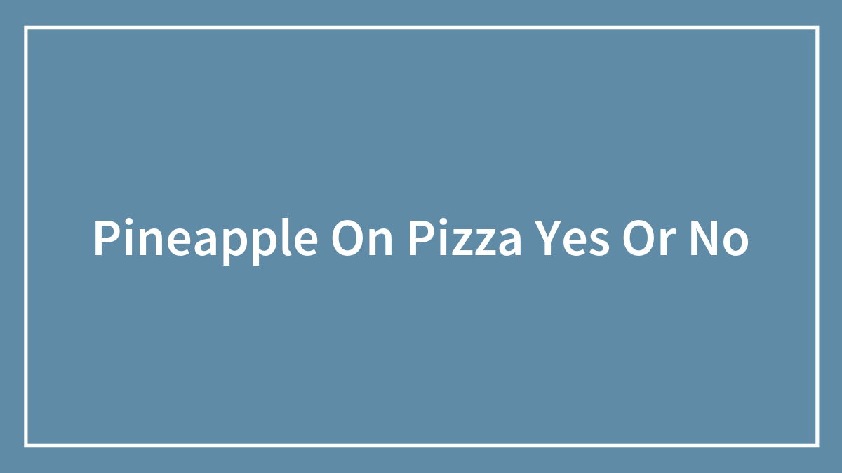 Pineapple On Pizza Yes Or No