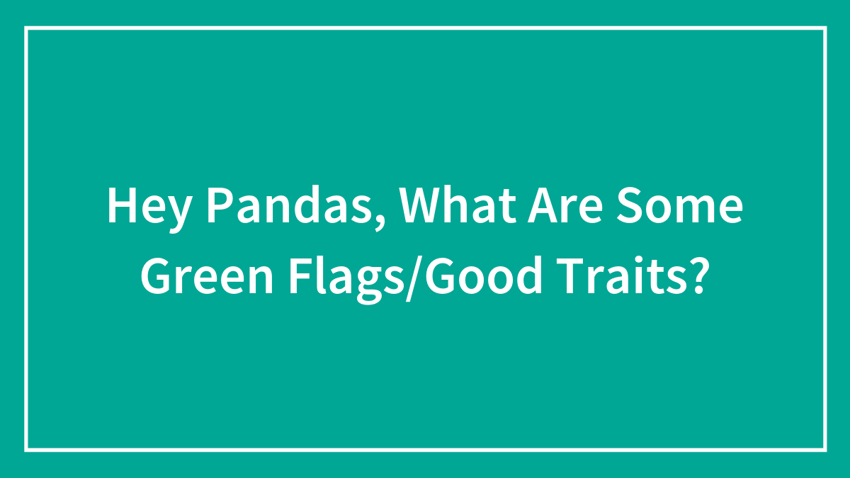 Hey Pandas, What Are Some Green Flags/Good Traits? (Closed)