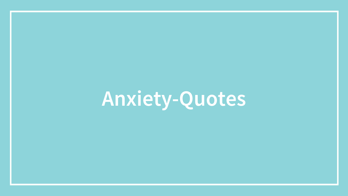 199 Anxiety Quotes And Messages To Help A Struggling Friend