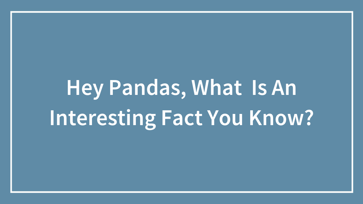 Hey Pandas, What Is An Interesting Fact You Know?