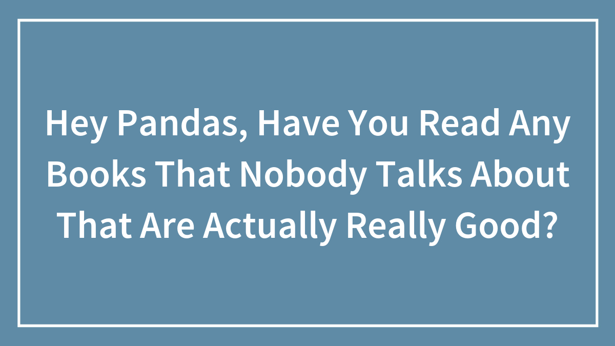 Hey Pandas, Have You Read Any Books That Nobody Talks About That Are Actually Really Good?
