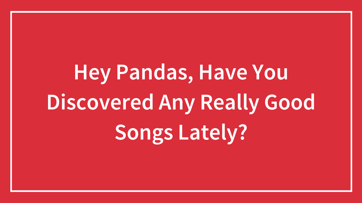 Hey Pandas, Have You Discovered Any Really Good Songs Lately?