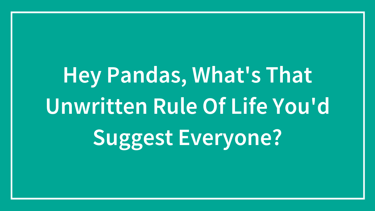 Hey Pandas, What’s That Unwritten Rule Of Life You’d Suggest Everyone? (Closed)