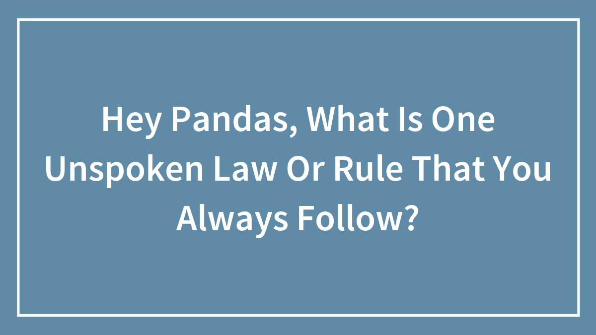 Hey Pandas, What Is One Unspoken Law Or Rule That You Always Follow? (Closed)
