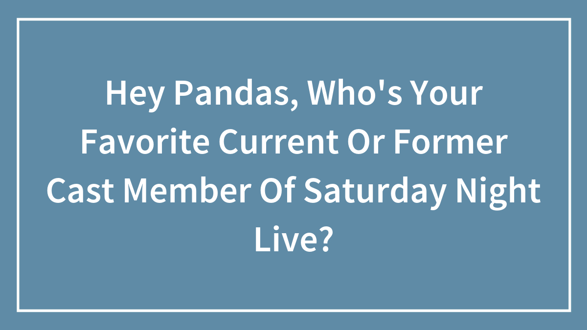 Hey Pandas, Who’s Your Favorite Current Or Former Cast Member Of Saturday Night Live?