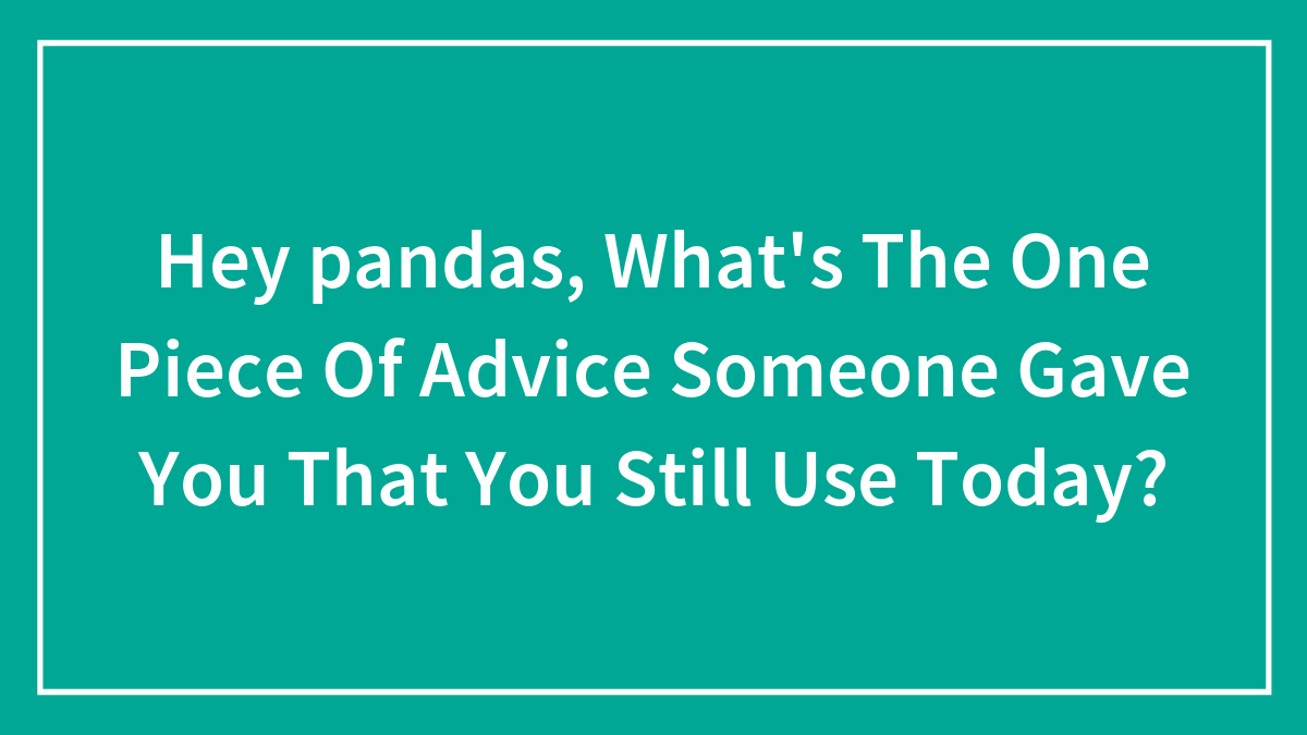 “What’s Something You Wish Someone Had Told You When You Were Younger?”: 40 Useful Tips Shared By The Bored Panda Community
