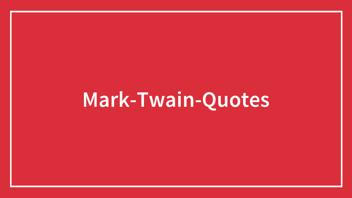 138 Famous Mark Twain Quotes That Have Left A Mark On The World